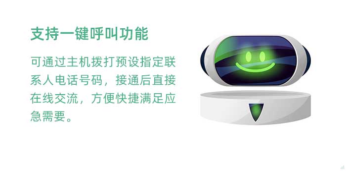一鍵呼叫。支持一鍵呼叫功能，可通過主機(jī)撥打預(yù)設(shè)指定聯(lián)系人電話號碼，接通后直接在線交流，方便快捷滿足應(yīng)急需要。