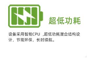  超低功耗：設備采用智能CPU ,超低功耗混合結(jié)構(gòu)設計，節(jié)能環(huán)保，長時續(xù)航。